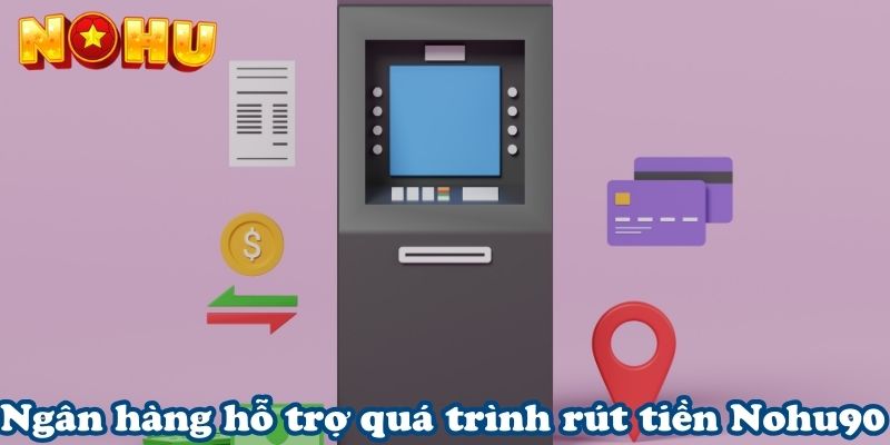 Ngân hàng hỗ trợ quá trình rút tiền Nohu90